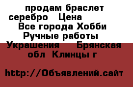 продам браслет серебро › Цена ­ 10 000 - Все города Хобби. Ручные работы » Украшения   . Брянская обл.,Клинцы г.